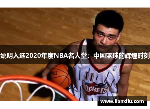 姚明入选2020年度NBA名人堂：中国篮球的辉煌时刻